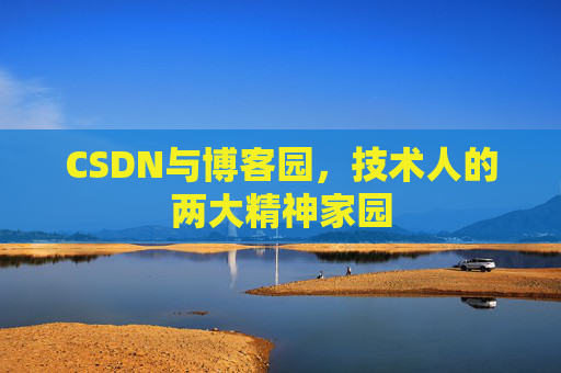 CSDN与博客园,技术人的两大精神家园 CSDN与博客园,技术人的两大精神家园